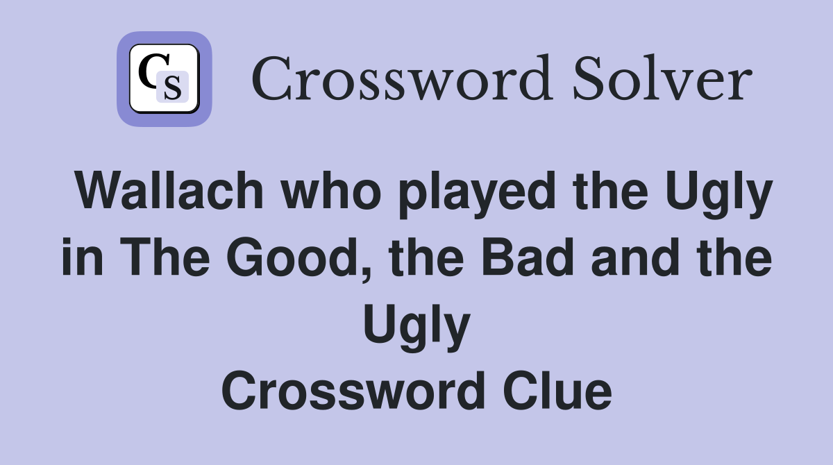 Wallach who played the Ugly in The Good, the Bad and the Ugly Crossword Clue