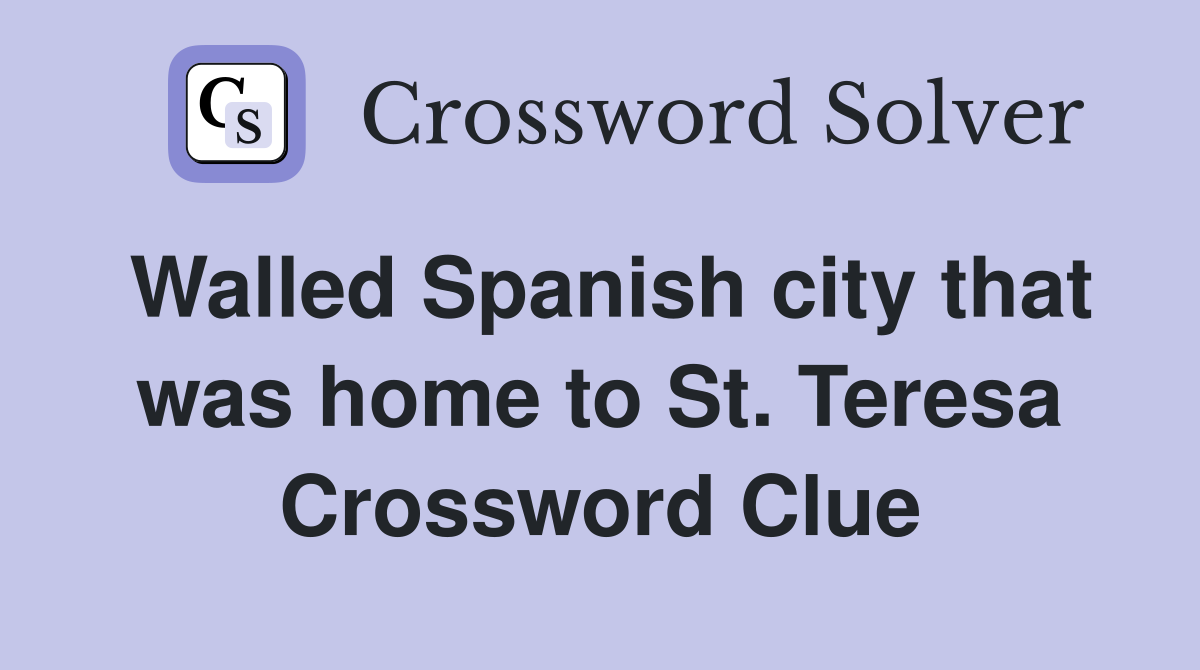 Walled Spanish city that was home to St. Teresa Crossword Clue