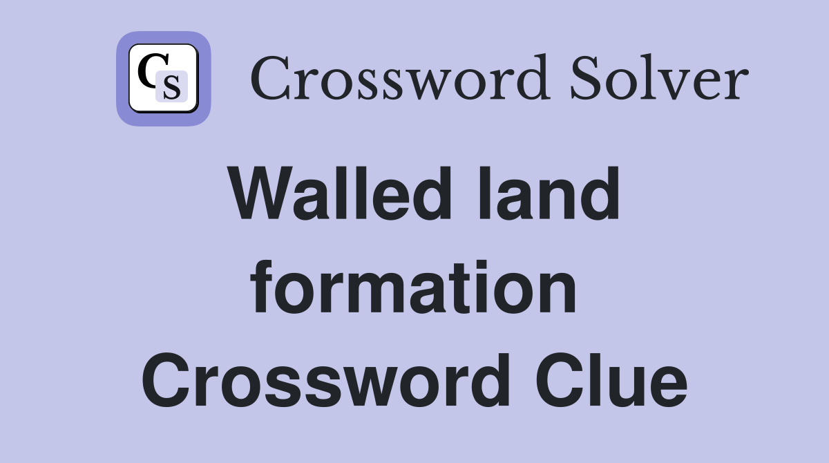 Walled land formation Crossword Clue