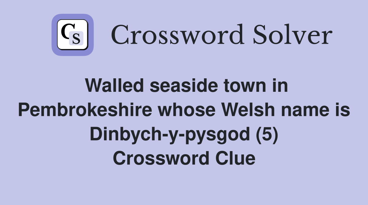 Walled seaside town in Pembrokeshire whose Welsh name is Dinbych-y-pysgod (5) Crossword Clue