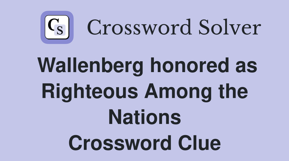 Wallenberg honored as Righteous Among the Nations Crossword Clue