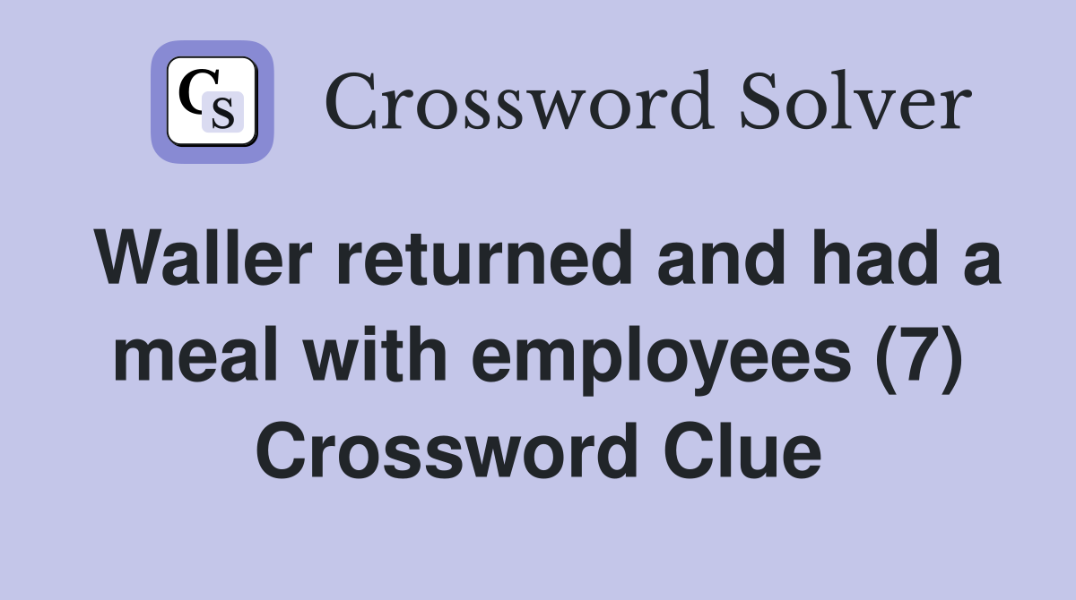 Waller returned and had a meal with employees (7) Crossword Clue