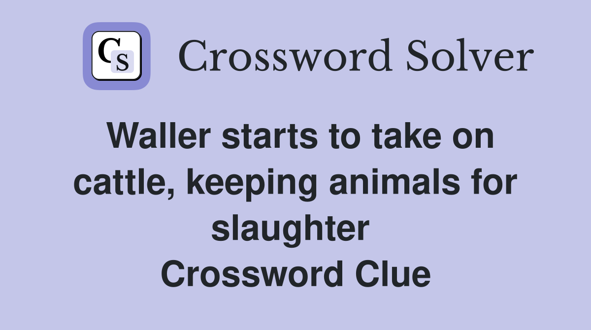 Waller starts to take on cattle, keeping animals for slaughter  Crossword Clue