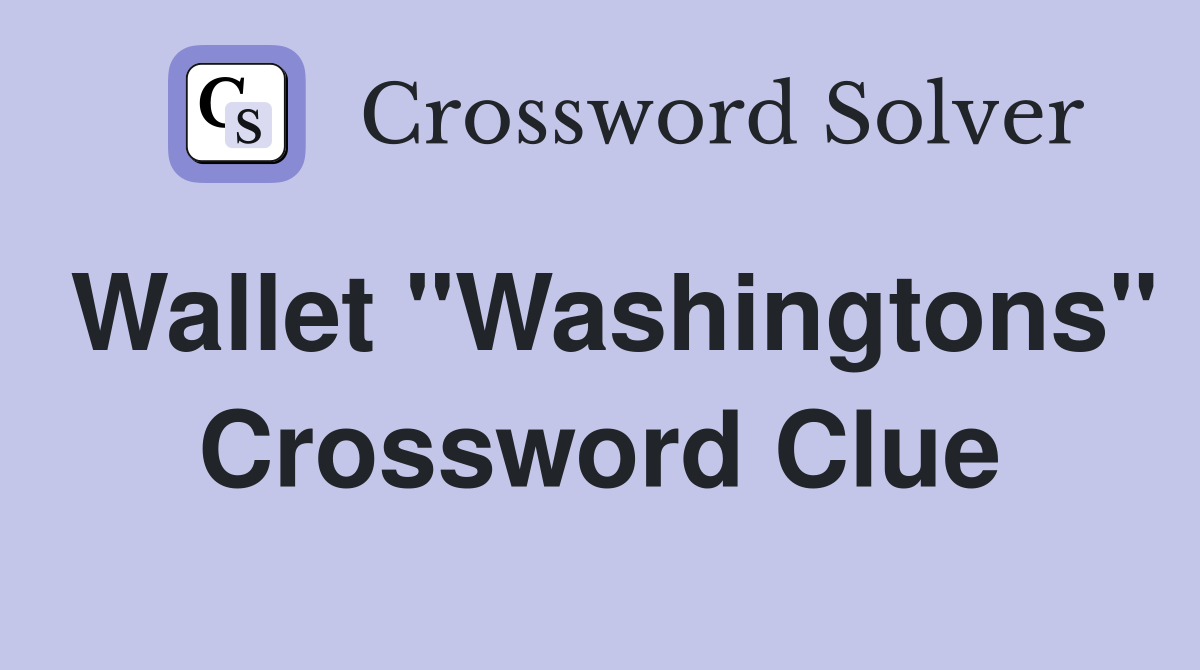 Wallet "Washingtons" Crossword Clue