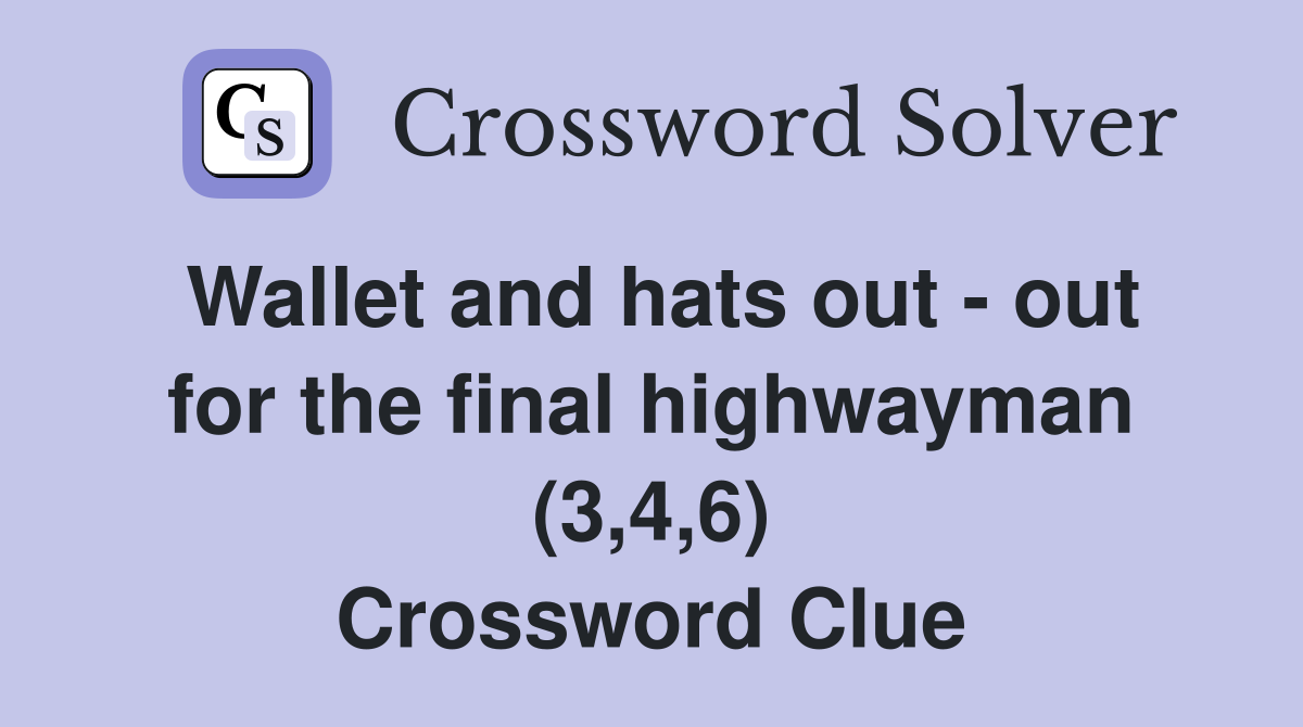 Wallet and hats out - out for the final highwayman (3,4,6) Crossword Clue