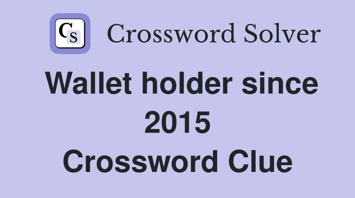 Wallet holder since 2015 Crossword Clue