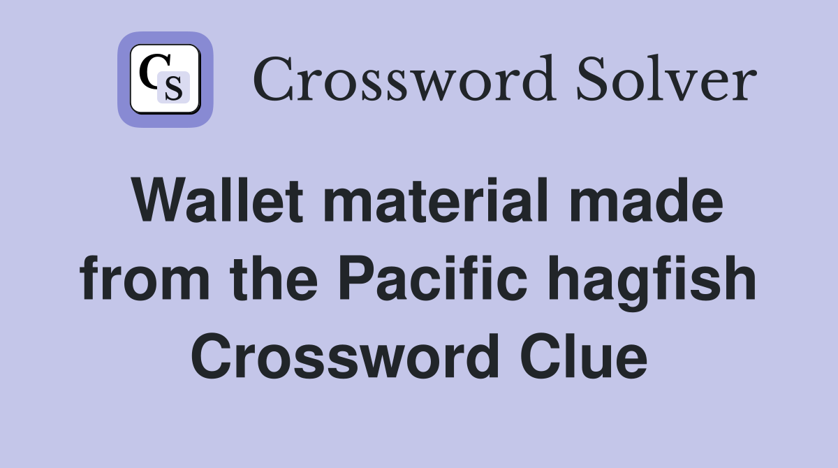 Wallet material made from the Pacific hagfish Crossword Clue