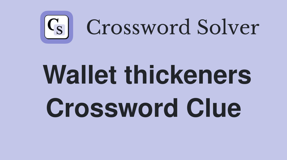 Wallet thickeners Crossword Clue