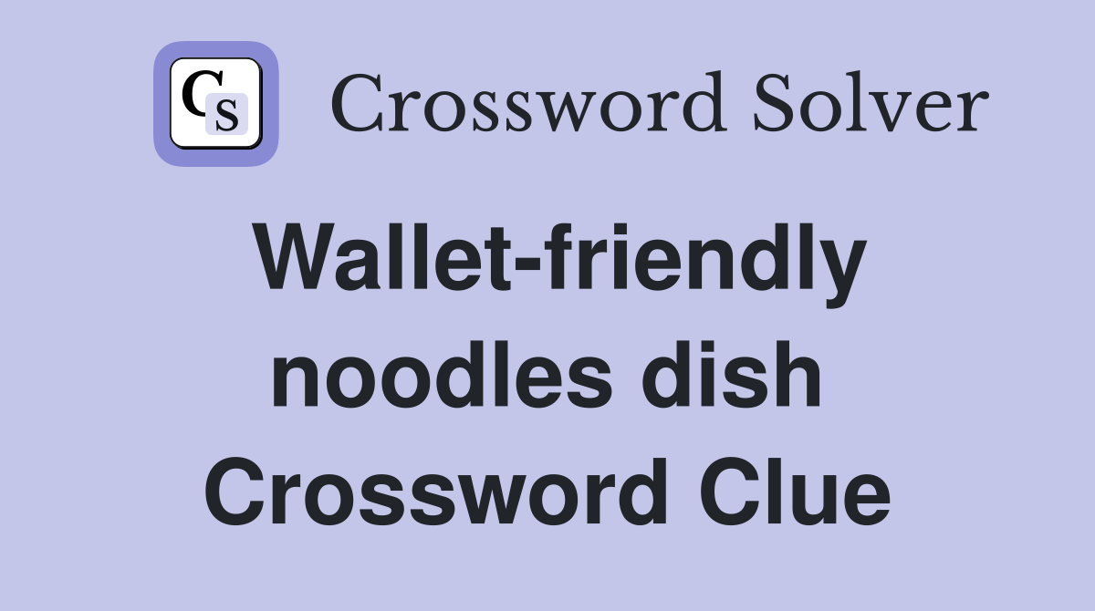Wallet-friendly noodles dish Crossword Clue