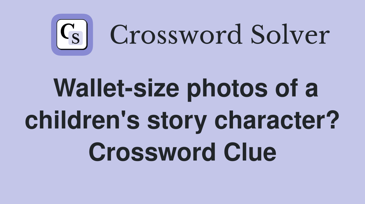 Wallet-size photos of a children's story character? Crossword Clue