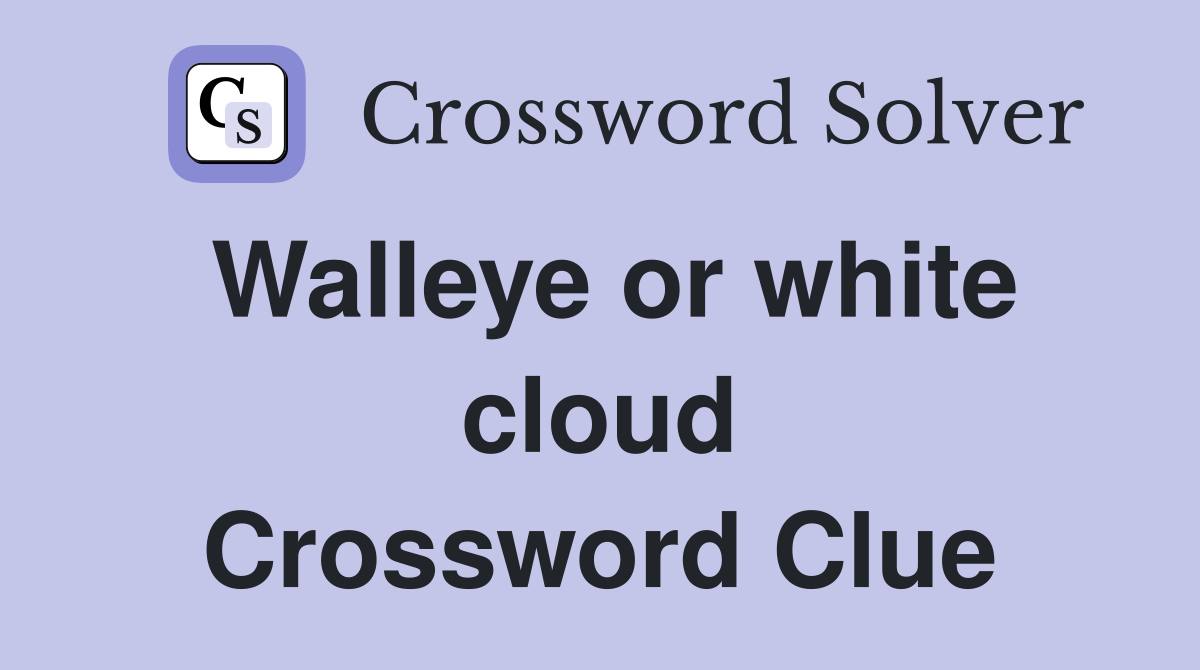 Walleye or white cloud Crossword Clue