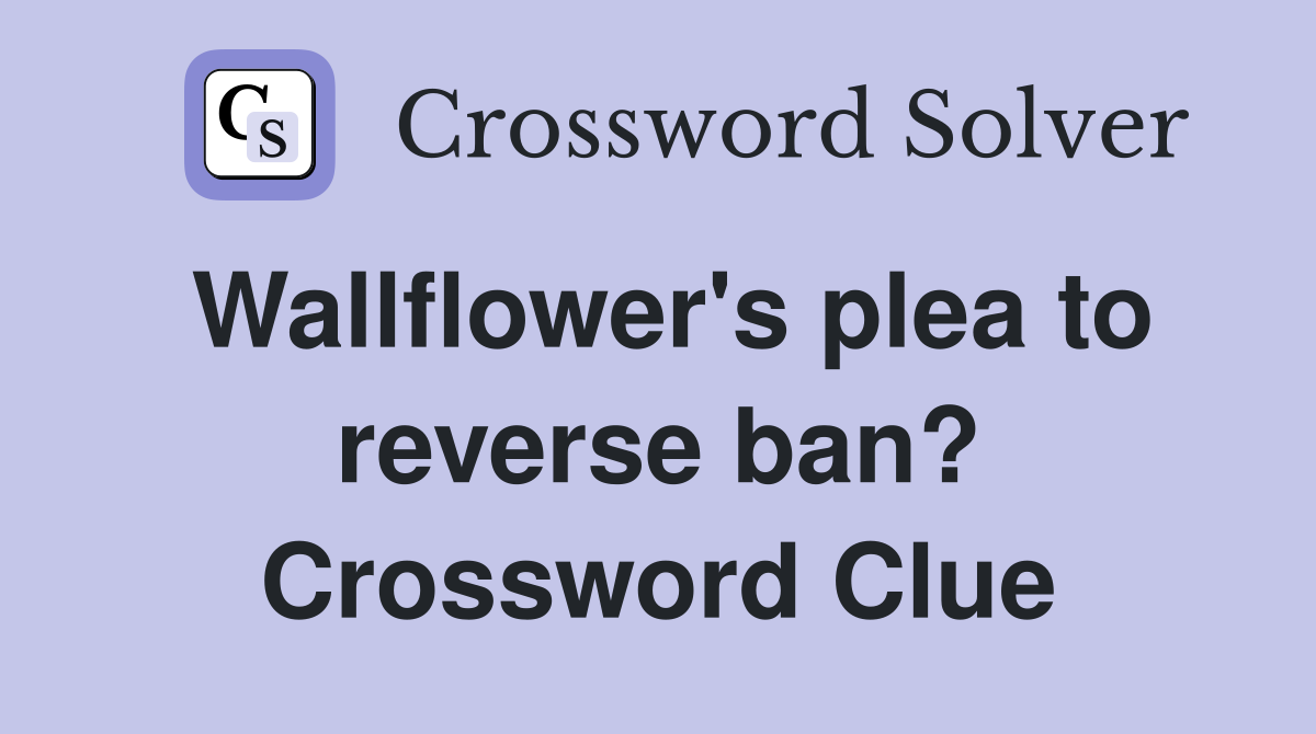 Wallflower's plea to reverse ban? Crossword Clue