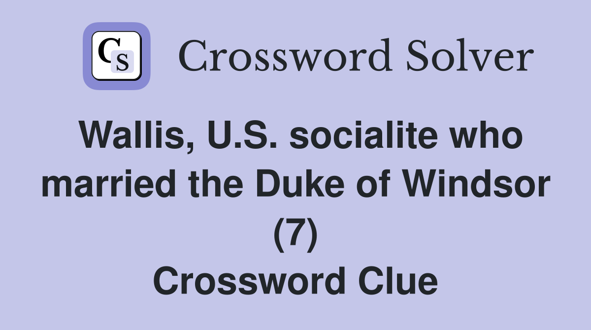 Wallis, U.S. socialite who married the Duke of Windsor (7) Crossword Clue