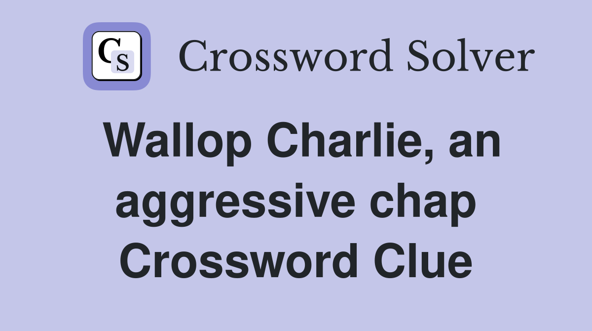 Wallop Charlie, an aggressive chap Crossword Clue
