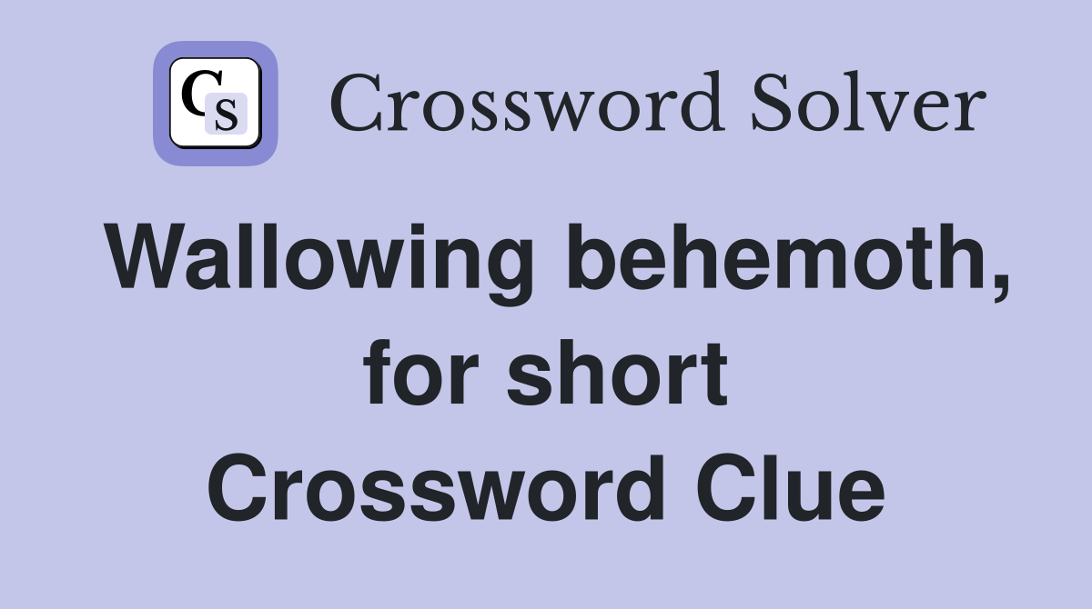 Wallowing behemoth, for short Crossword Clue