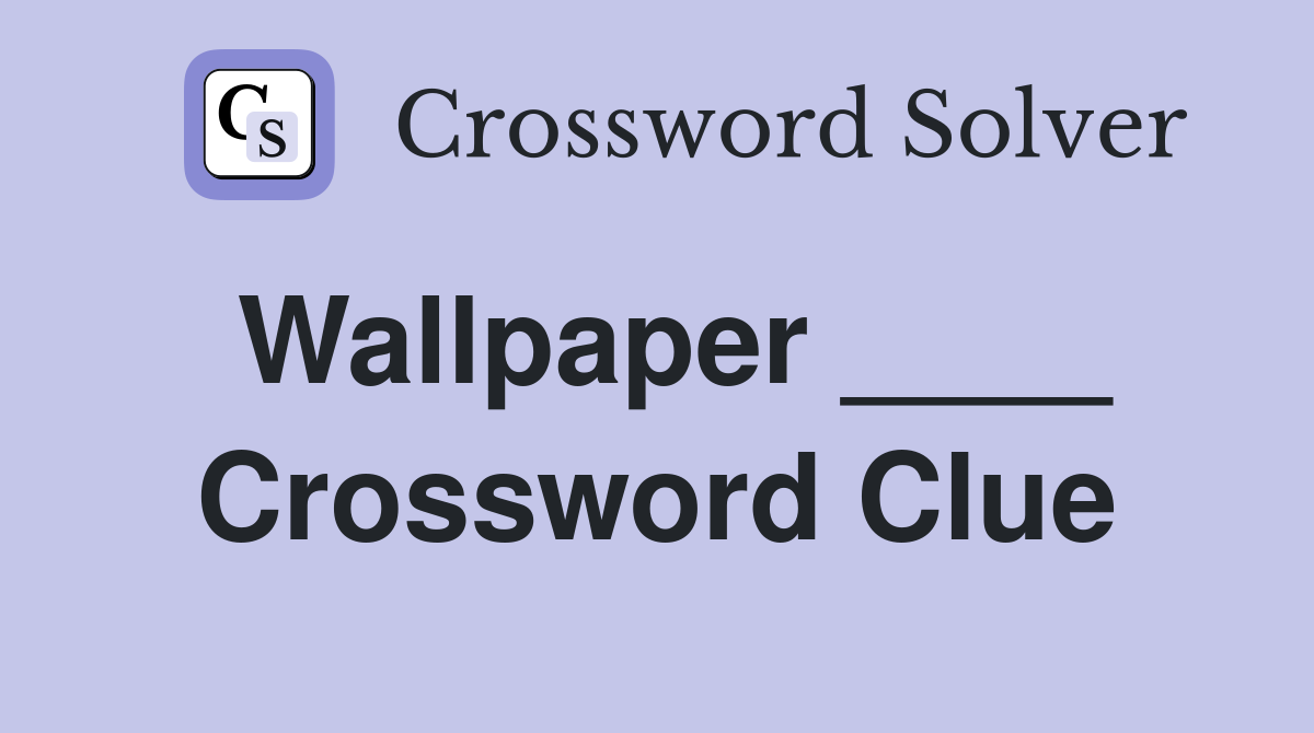 Wallpaper ____ Crossword Clue