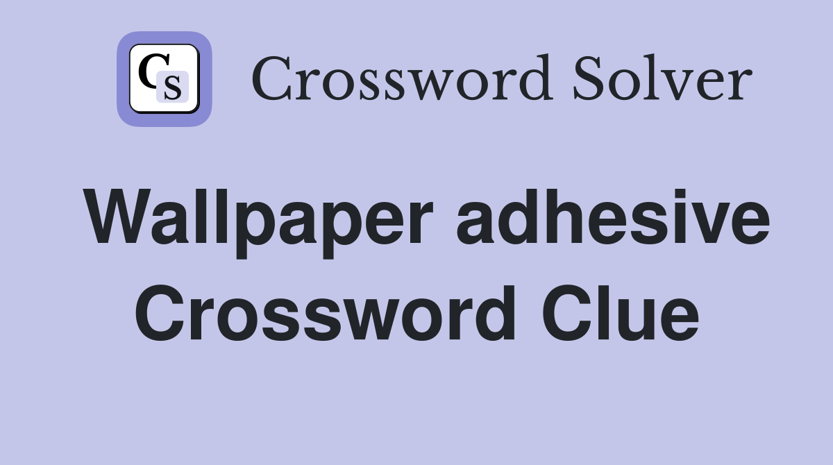 Wallpaper adhesive Crossword Clue