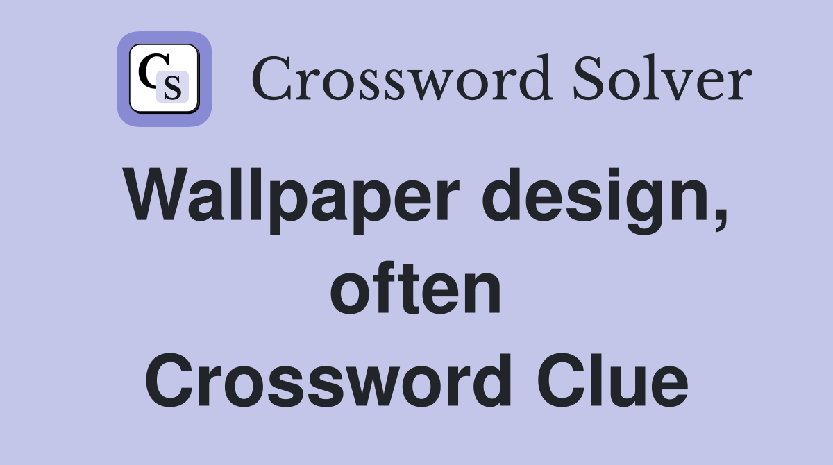 Wallpaper design, often Crossword Clue