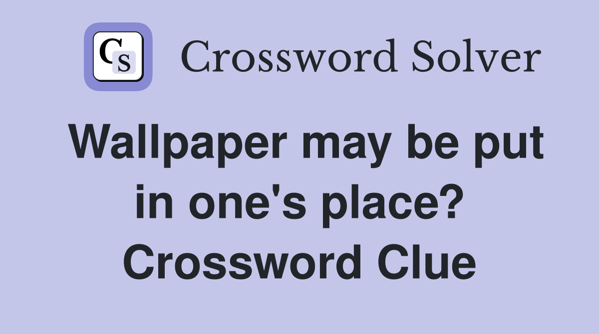 Wallpaper may be put in one's place? Crossword Clue