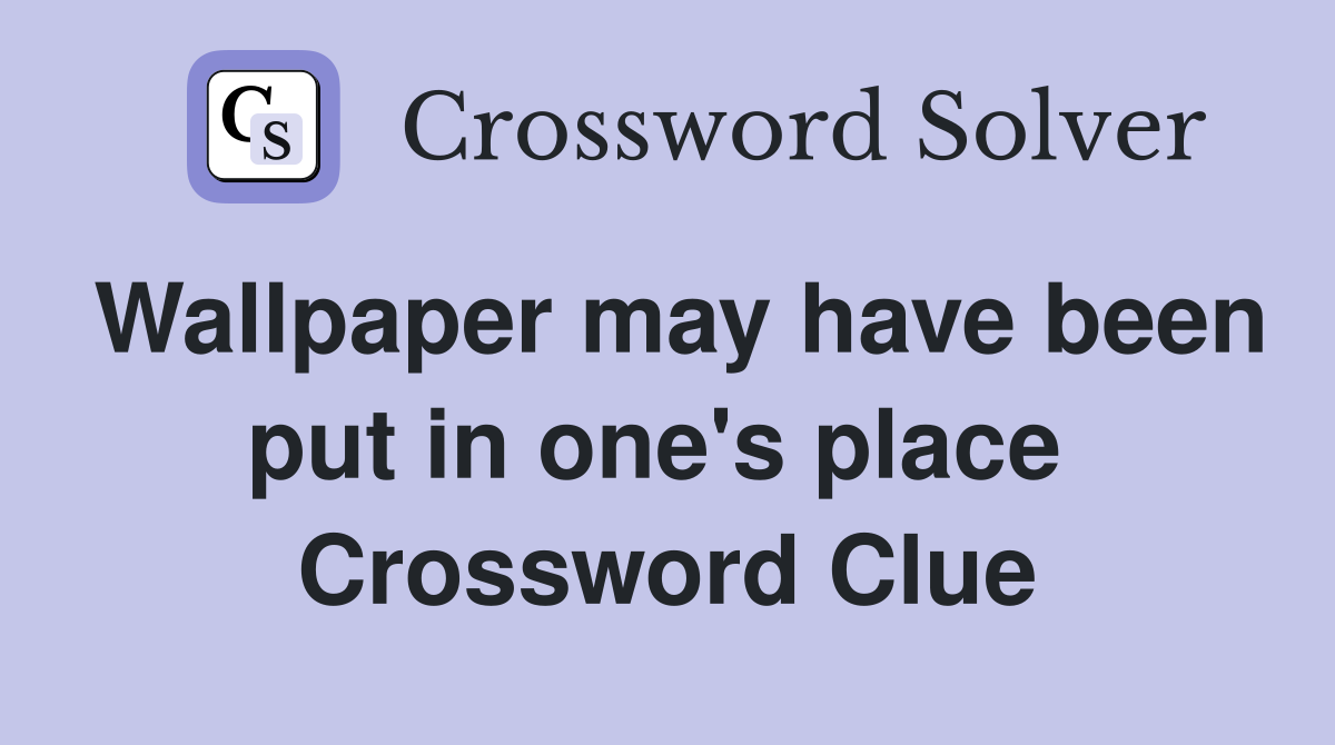 Wallpaper may have been put in one's place  Crossword Clue