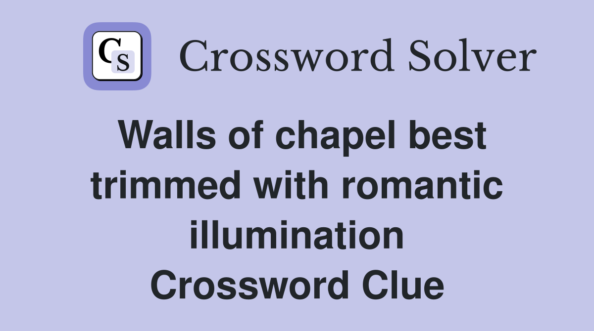 Walls of chapel best trimmed with romantic illumination Crossword Clue