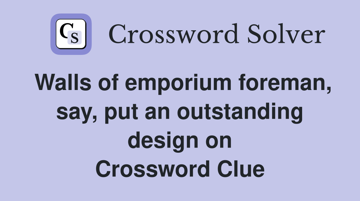 Walls of emporium foreman, say, put an outstanding design on Crossword Clue