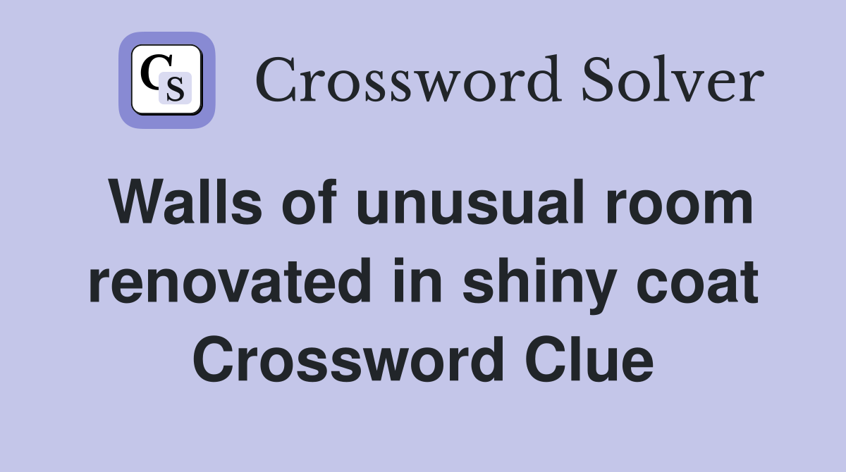 Walls of unusual room renovated in shiny coat Crossword Clue