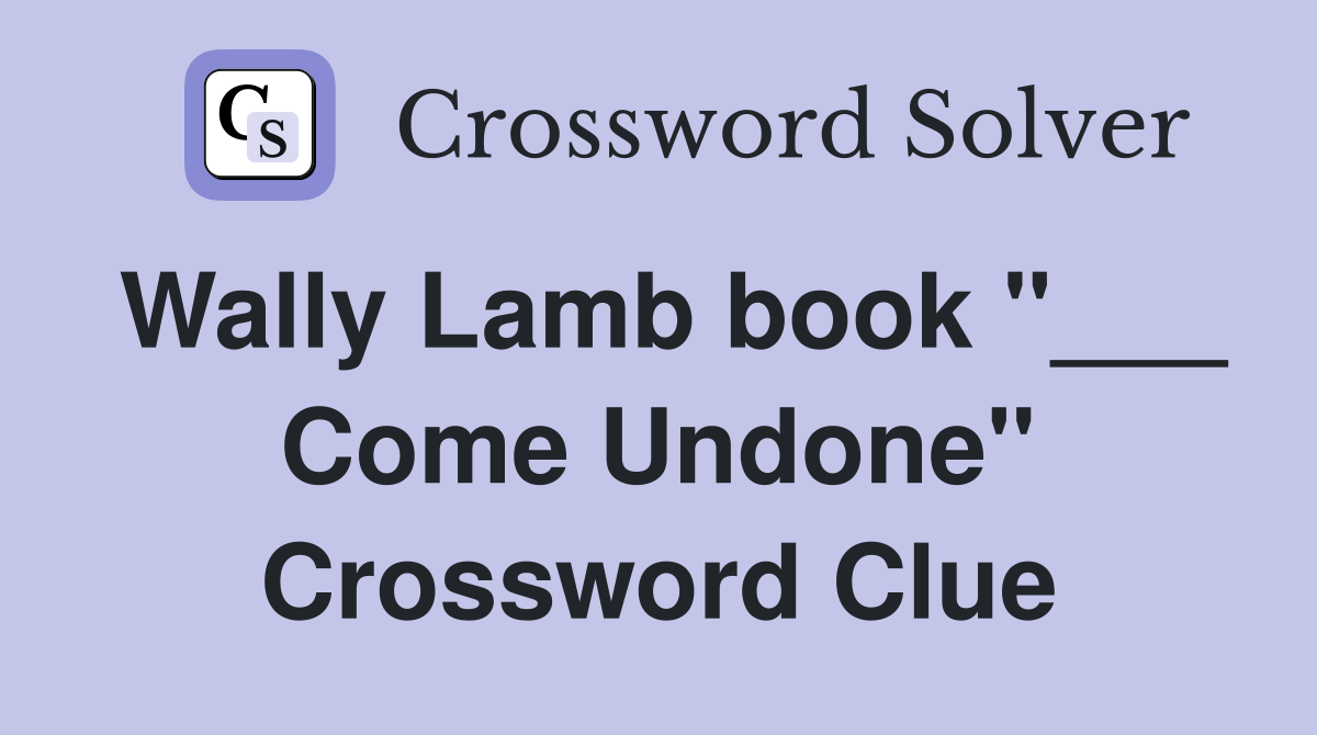 Wally Lamb book "___ Come Undone" Crossword Clue
