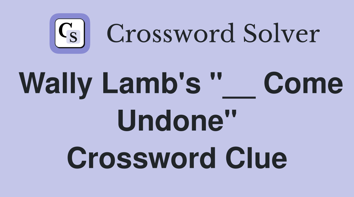 Wally Lamb's "__ Come Undone" Crossword Clue