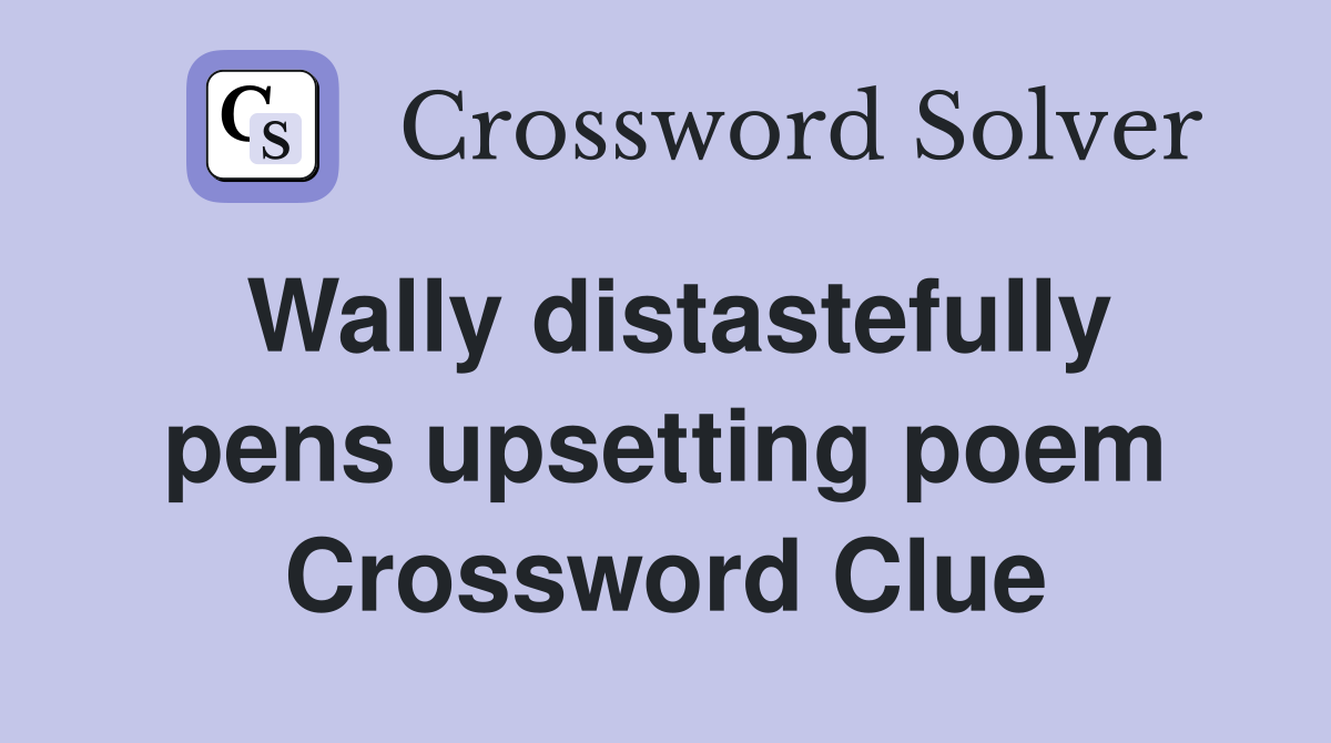 Wally distastefully pens upsetting poem Crossword Clue