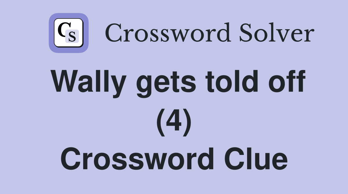 Wally gets told off (4) Crossword Clue