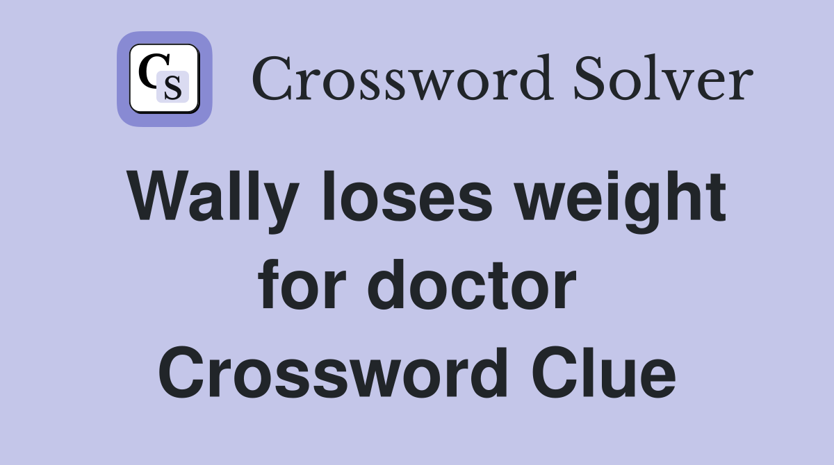 Wally loses weight for doctor Crossword Clue