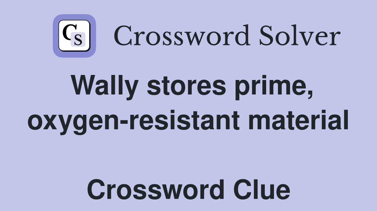 Wally stores prime, oxygen-resistant material  Crossword Clue