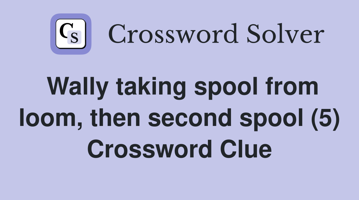 Wally taking spool from loom, then second spool (5) Crossword Clue