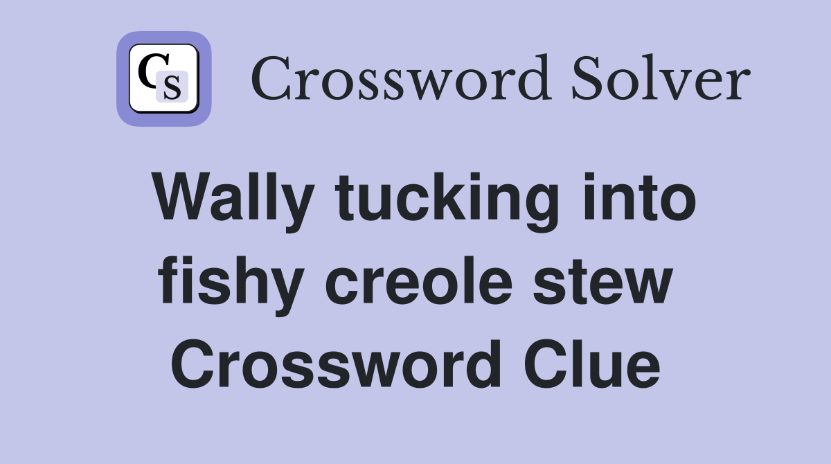 Wally tucking into fishy creole stew Crossword Clue