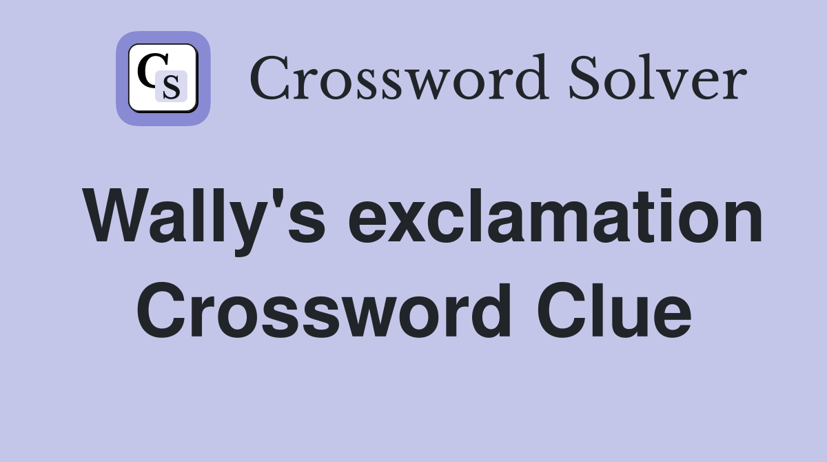 Wally's exclamation Crossword Clue