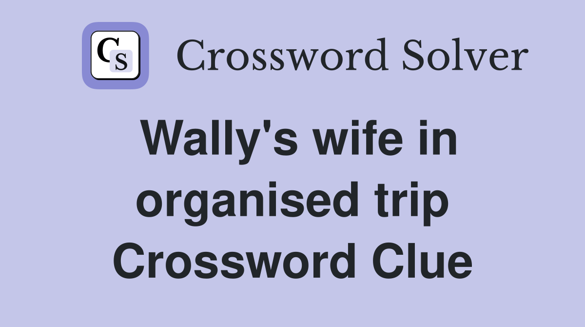 Wally's wife in organised trip Crossword Clue