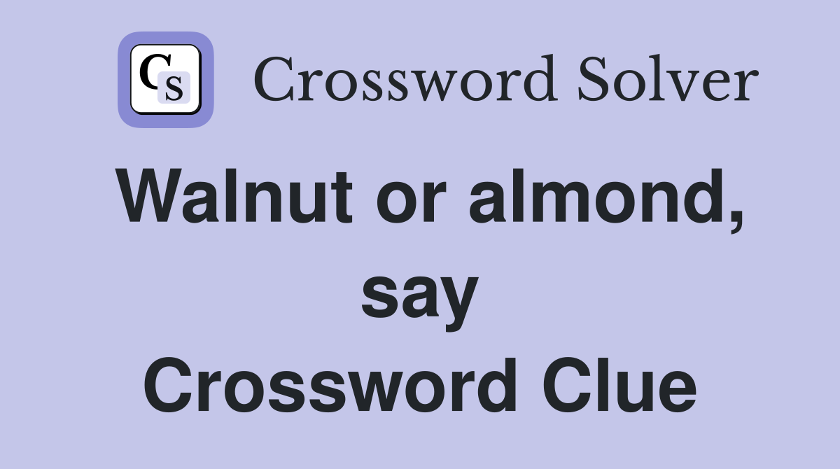 Walnut or almond, say Crossword Clue