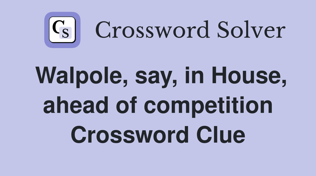 Walpole, say, in House, ahead of competition Crossword Clue