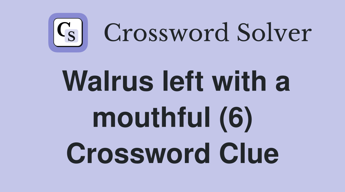 Walrus left with a mouthful (6) Crossword Clue