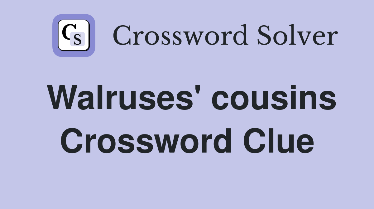 Walruses' cousins Crossword Clue