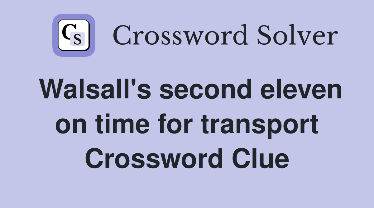 Walsall's second eleven on time for transport Crossword Clue