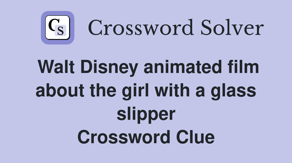 Walt Disney animated film about the girl with a glass slipper Crossword Clue