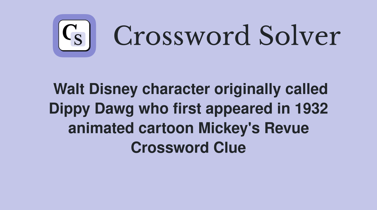 Walt Disney character originally called Dippy Dawg who first appeared in 1932 animated cartoon Mickey's Revue Crossword Clue