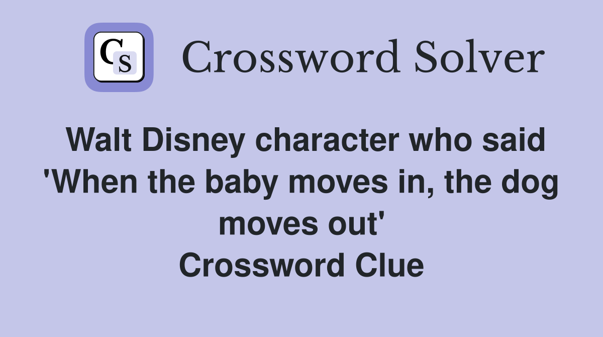 Walt Disney character who said 'When the baby moves in, the dog moves out' Crossword Clue