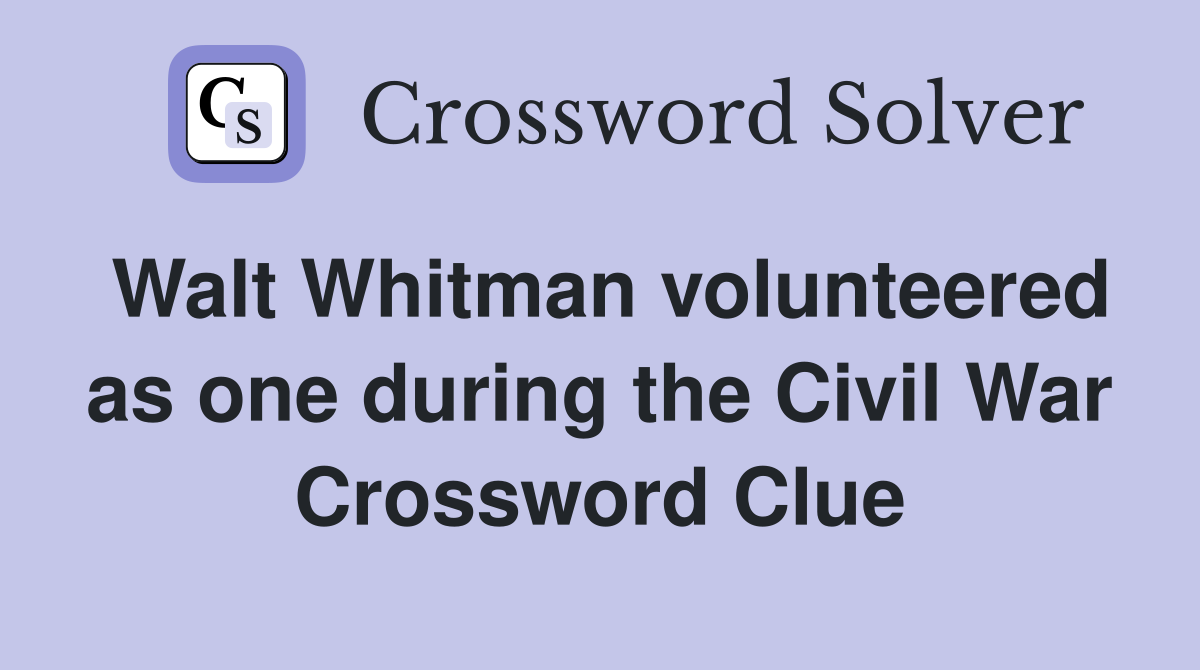 Walt Whitman volunteered as one during the Civil War Crossword Clue