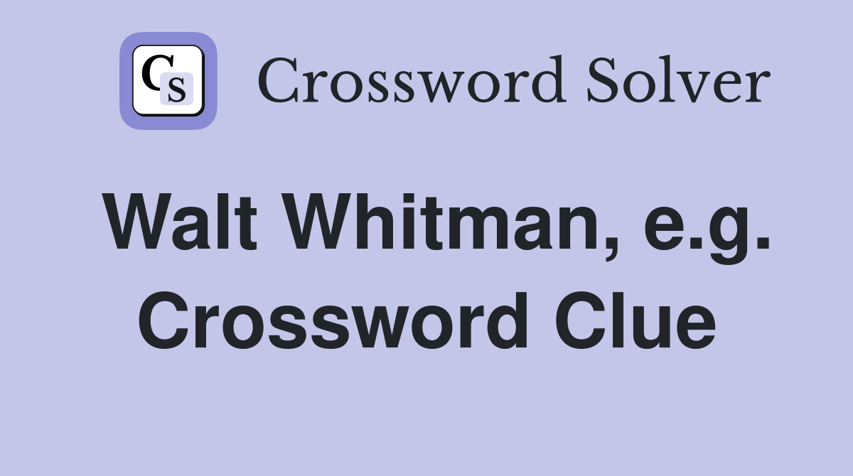 Walt Whitman, e.g. Crossword Clue