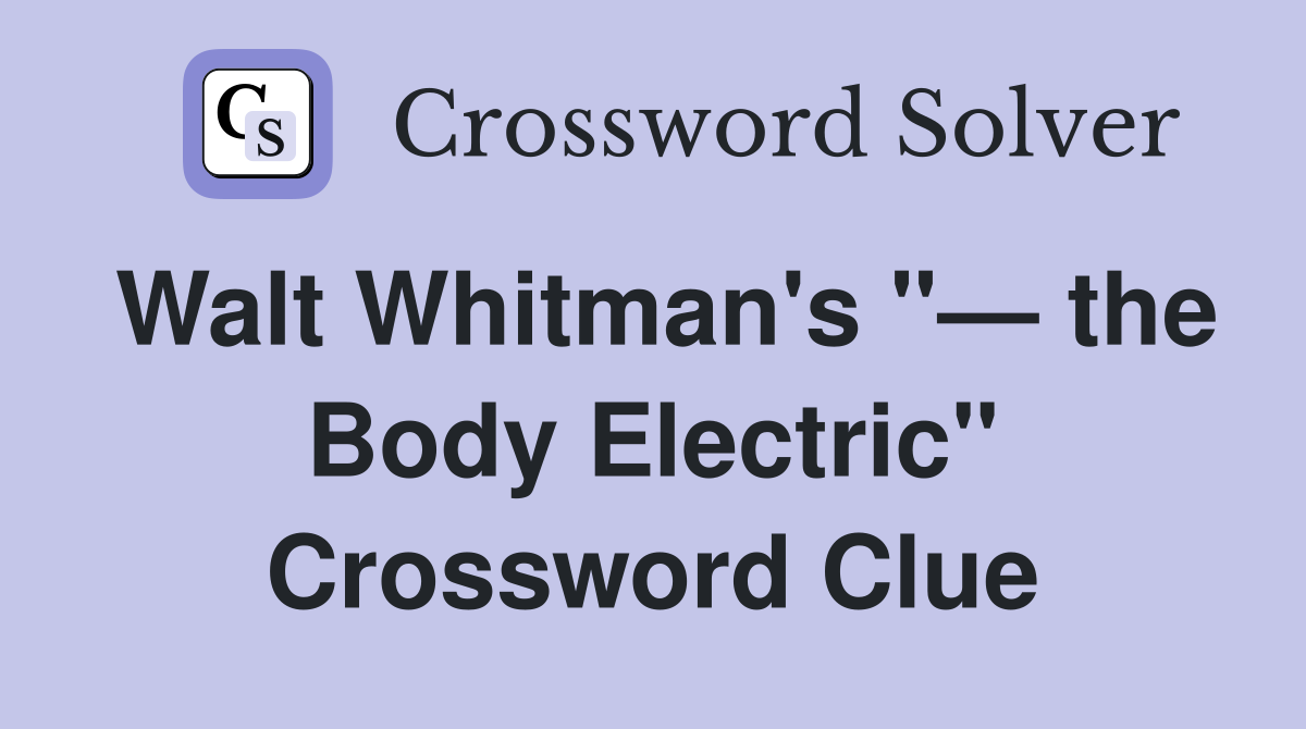 Walt Whitman's "— the Body Electric" Crossword Clue