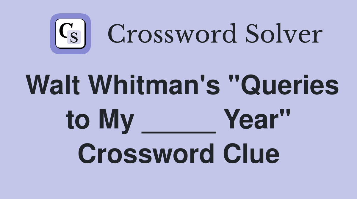 Walt Whitman's "Queries to My _____ Year" Crossword Clue