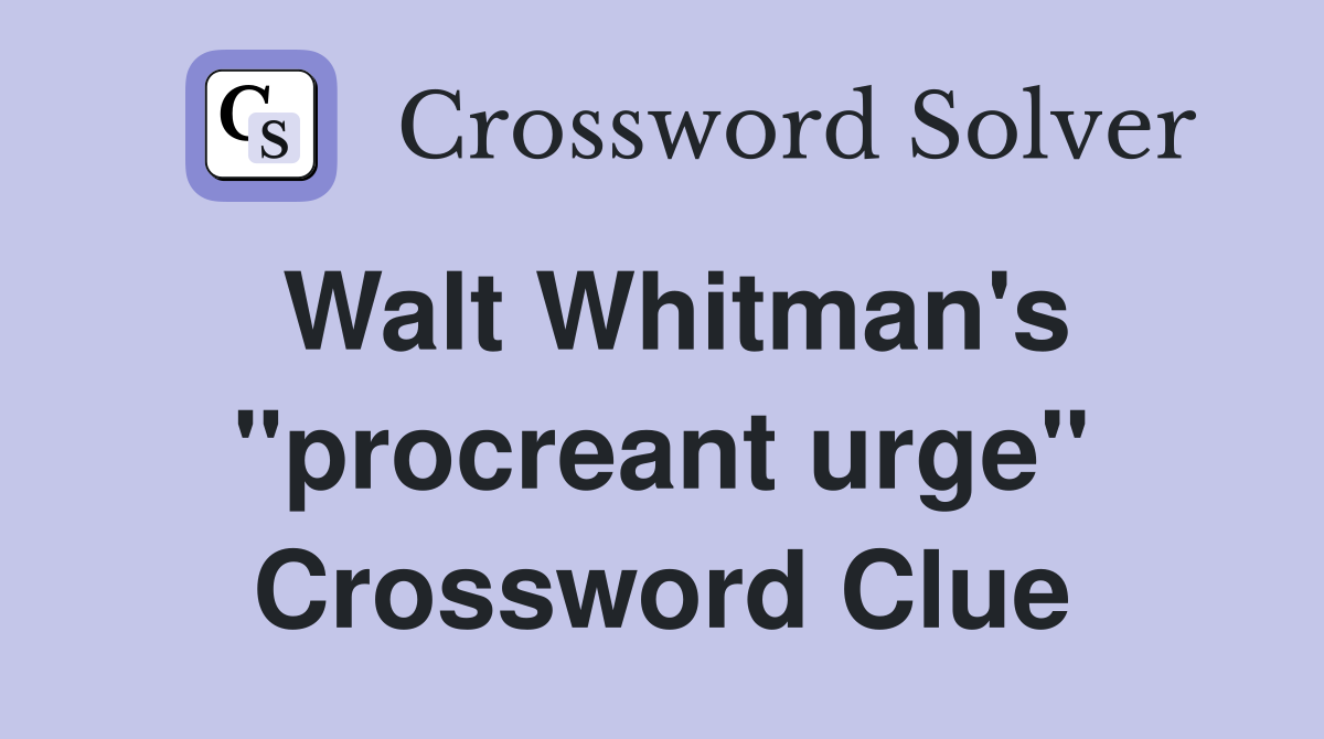 Walt Whitman's "procreant urge" Crossword Clue